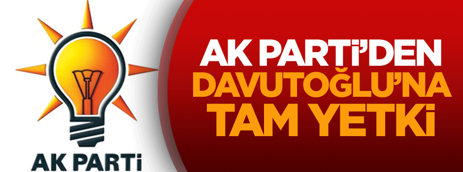 AK Parti'den Ahmet Davutoğlu'na tam yetki