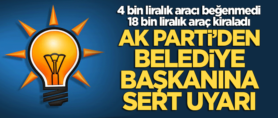 AK Parti'den AK Partili belediye başkanına sert uyarı!