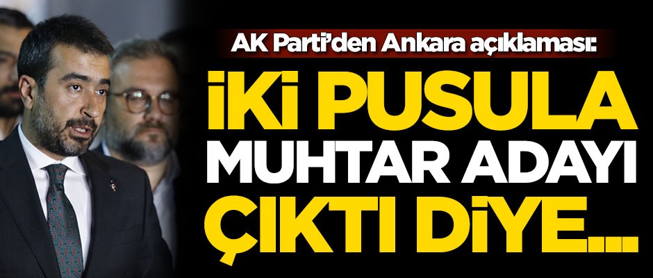 AK Parti'den Ankara açıklaması: İki pusula muhtar adayı çıktı diye...