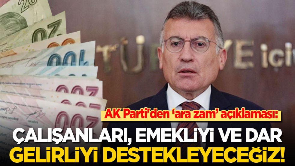 AK Parti'den ‘ara zam’ açıklaması: Çalışanları, emekliyi ve dar gelirliyi destekleyeceğiz!