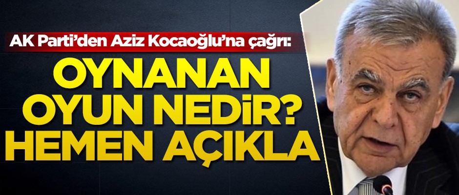 AK Parti’den Aziz Kocaoğlu’na çağrı: Oynanan oyun nedir? Hemen açıkla
