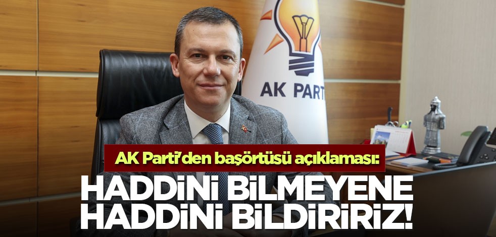 AK Parti'den başörtüsü açıklaması: Haddini bilmeyene haddini bildiririz!