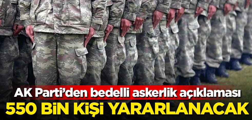 AK Parti'den bedelli askerlik açıklaması! 550 bin kişi yararlanacak