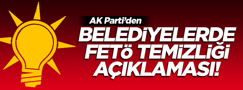 AK Parti'den belediyelerde FETÖ temizliği açıklaması
