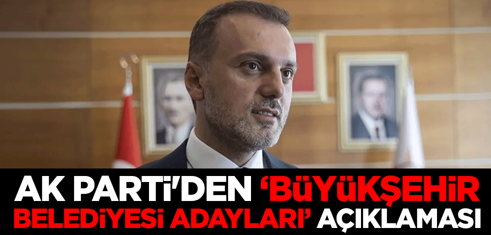 AK Parti'den "büyükşehir belediyesi adayları" açıklaması