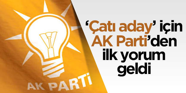 AK Parti'den çatı adaya ilk tepki