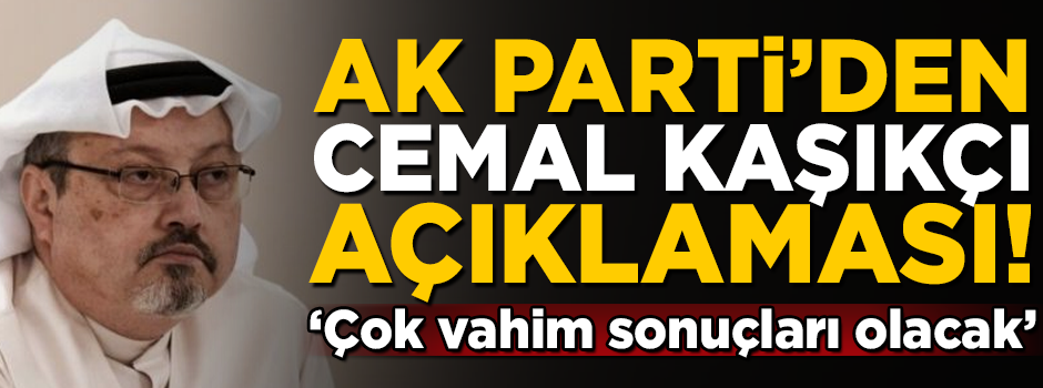 AK Parti'den Cemal Kaşıkçı açıklaması! 'Çok vahim sonuçları olacaktır'