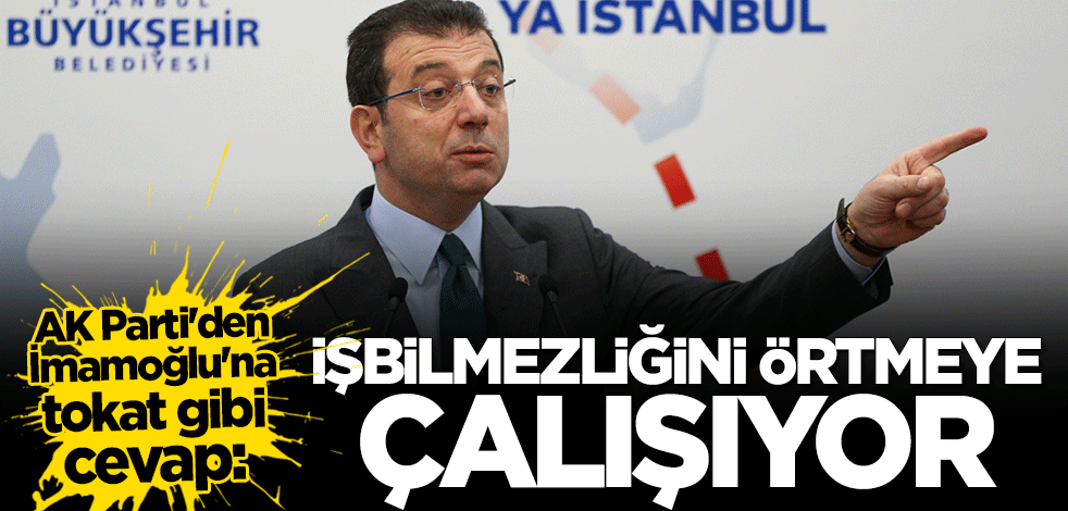 AK Parti'den CHP'li Ekrem İmamoğlu'na sert tepki: İşbilmezliğini örtmeye çalışıyor