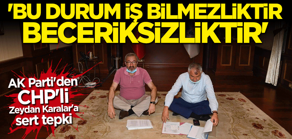 AK Parti'den CHP'li Zeydan Karalar sert tepki: Bu durum iş bilmezliktir beceriksizliktir
