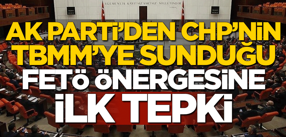 AK Parti'den CHP'nin TBMM'ye sunduğu FETÖ önergesine ilk tepki