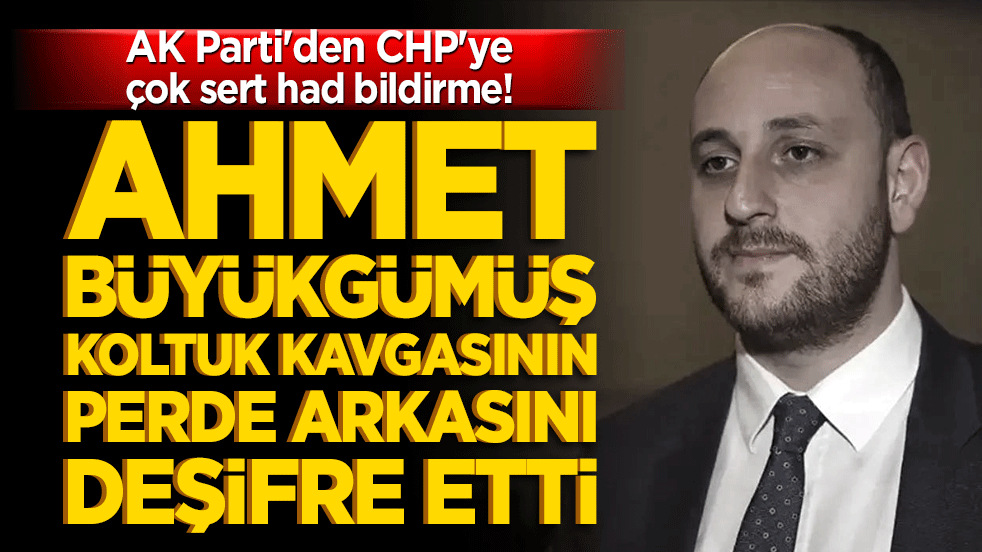 AK Parti'den CHP'ye çok sert had bildirme! Ahmet Büyükgümüş koltuk kavgasının perde arkasını deşifre etti!
