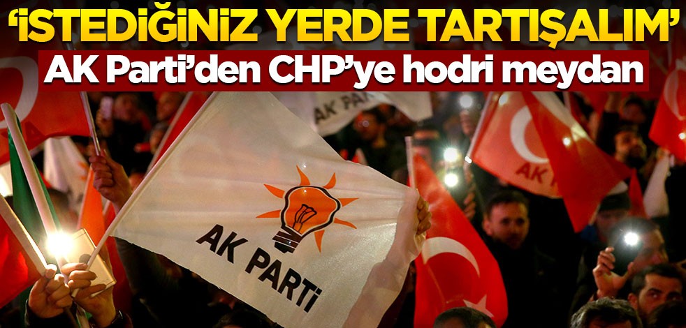 AK Parti'den CHP'ye hodri meydan! "İstediğiniz yerde tartışalım"
