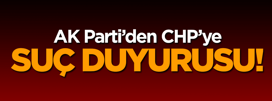 AK Parti'den CHP'ye suç duyurusu
