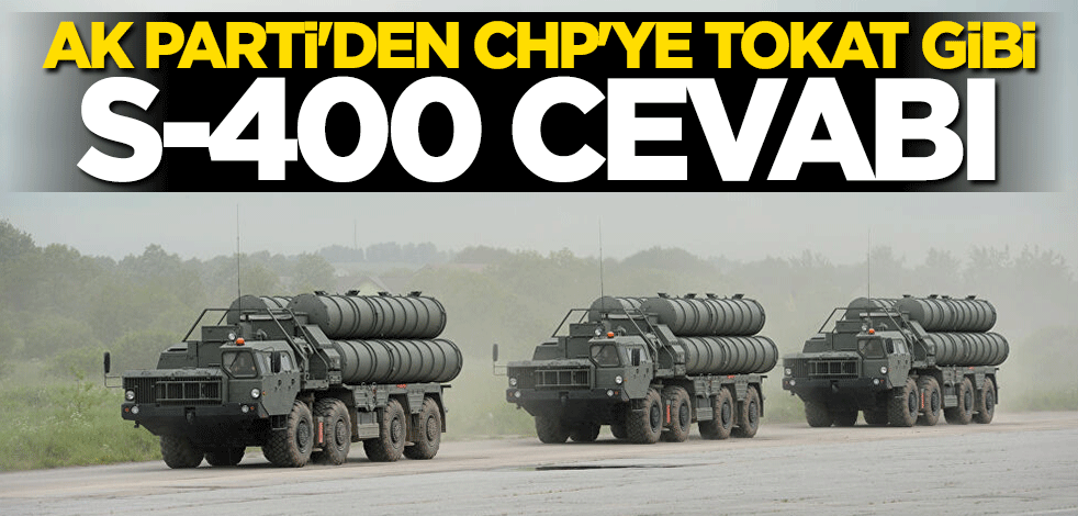 AK Parti'den CHP'ye tokat gibi S-400 cevabı