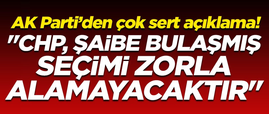 AK Parti'den çok sert açıklama! "CHP, şaibe bulaşmış seçimi zorla alamayacaktır"
