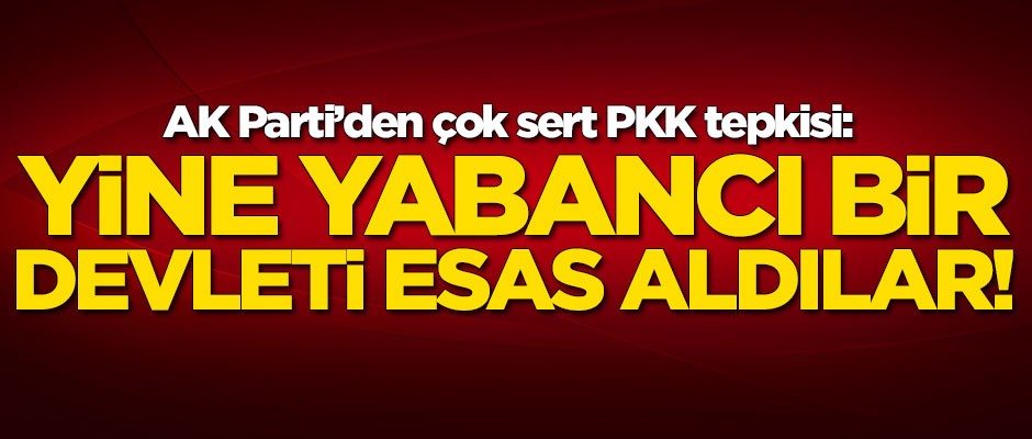 AK Parti'den çok sert PKK tepkisi: Yine yabancı bir devleti esas aldılar
