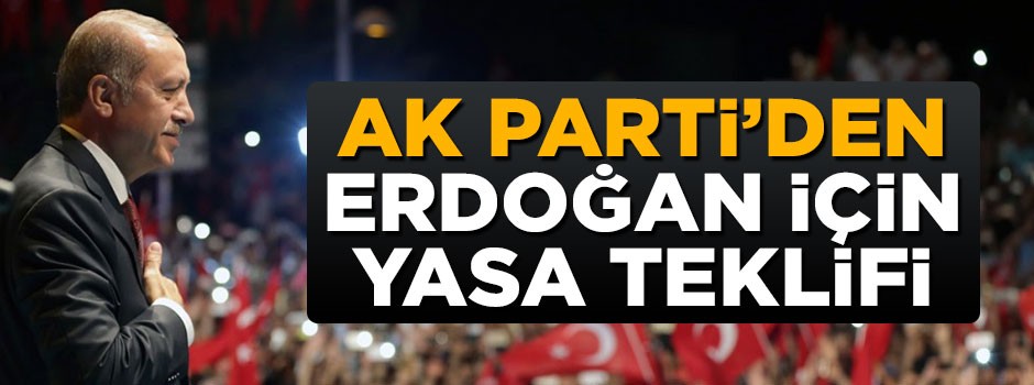 AK Parti'den Cumhurbaşkanı Erdoğan için kanun teklifi