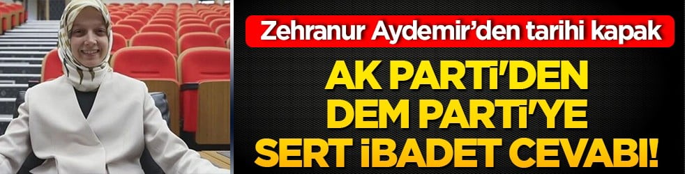 AK Parti'den DEM Parti'ye sert ibadet cevabı! Zehranur Aydemir'den tarihi kapak