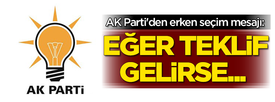 AK Parti'den erken seçim mesajı! Eğer teklif gelirse...