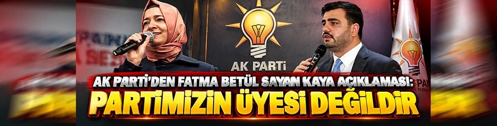 AK Parti’den Fatma Betül Sayan Kaya açıklaması: “Partimizin üyesi değildir”