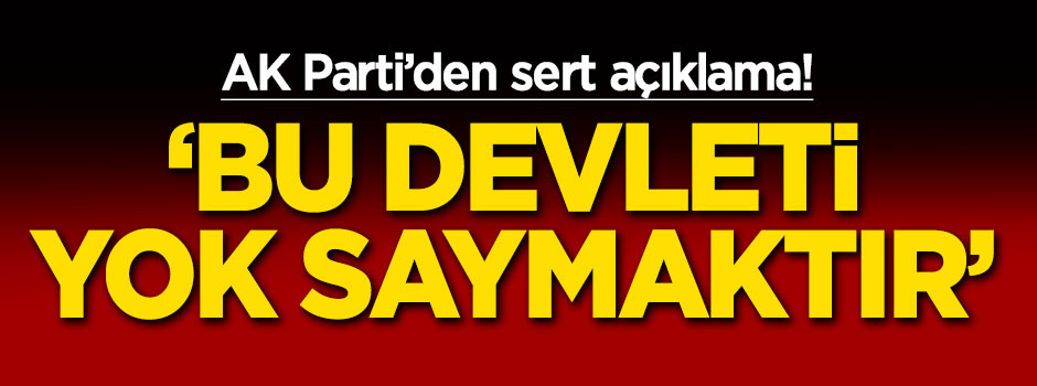 AK Parti'den flaş açıklama! 'Bu devleti yok saymaktır'