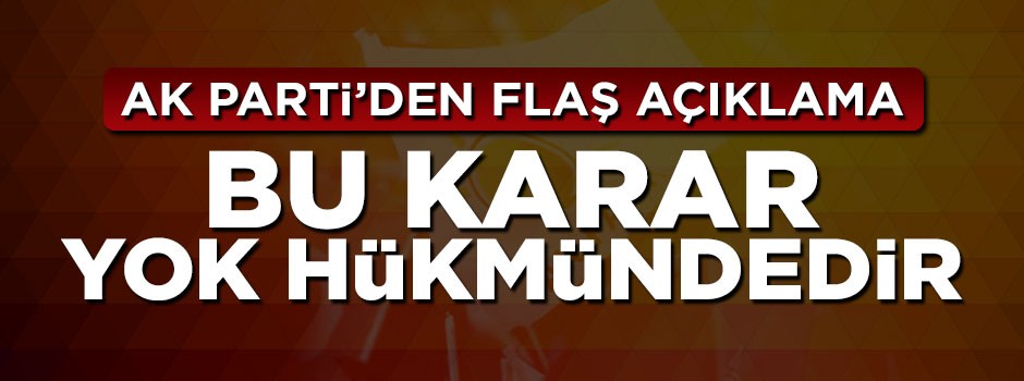 AK Parti'den flaş açıklama: Bu karar yok hükmündedir