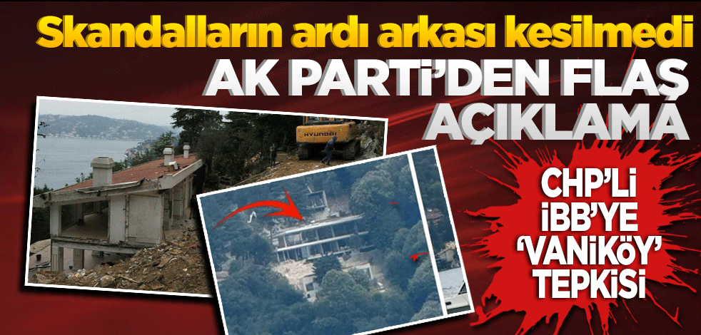 AK Parti'den flaş açıklama! CHP'li İBB'ye 'Vaniköy' tepkisi