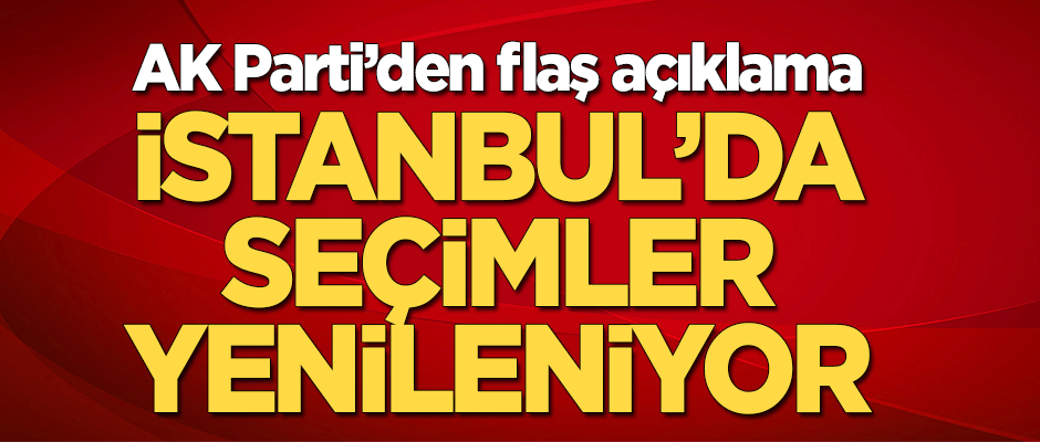 AK Parti'den flaş açıklama: İstanbul'da seçimler yenileniyor!