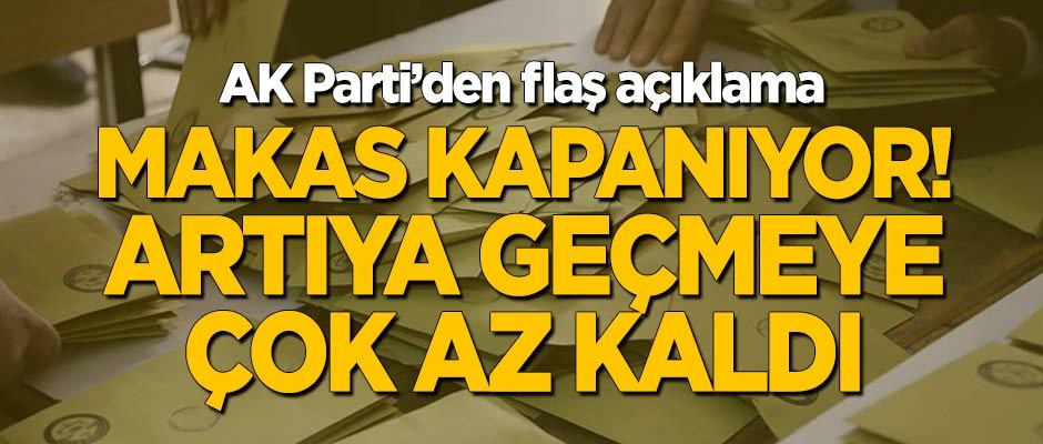 AK Parti'den flaş açıklama: Makas daralıyor! Artıya geçmeye çok az kaldı!