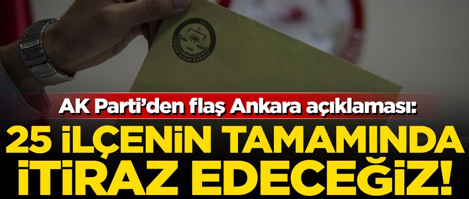 AK Parti'den flaş Ankara açıklaması! "25 ilçede itiraz edeceğiz"