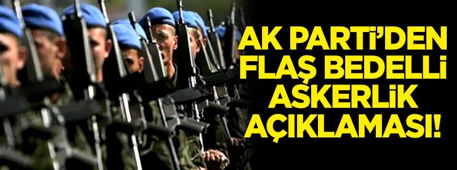 AK Parti'den flaş bedelli askerlik açıklaması!
