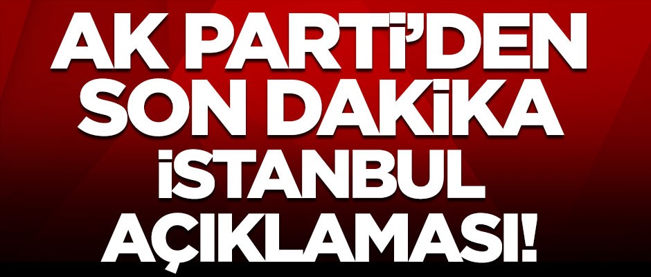 AK Parti'den flaş İstanbul açıklaması!