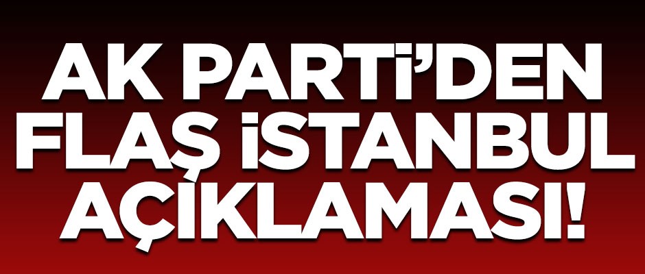AK Parti'den flaş İstanbul açıklaması!