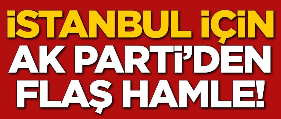 AK Parti'den flaş İstanbul hamlesi