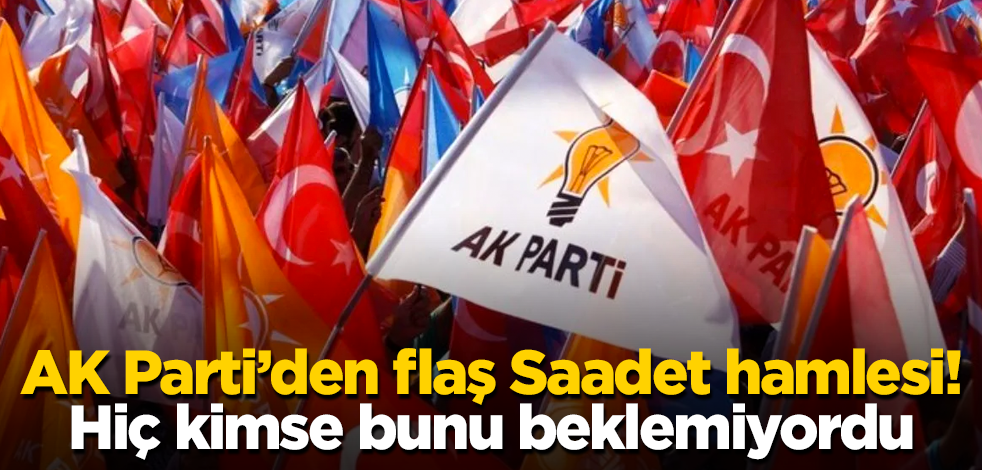 AK Parti’den flaş "Saadet" hamlesi! Hiç kimse bunu beklemiyordu