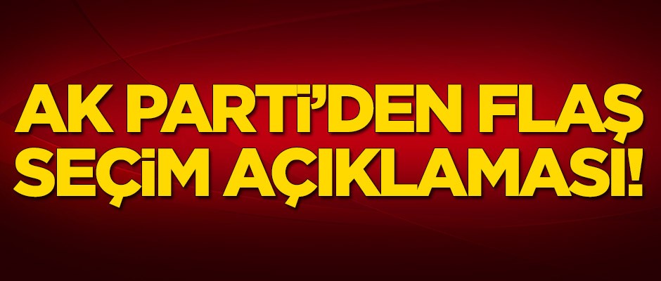 AK Parti'den flaş seçim açıklaması