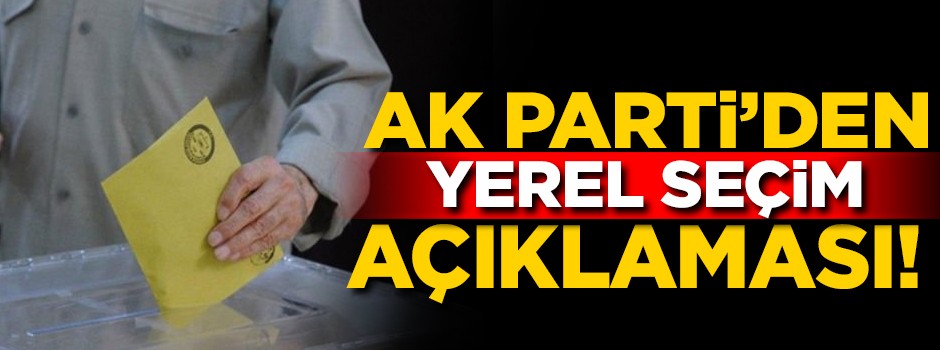 AK Parti'den flaş 'Yerel Seçim' açıklaması!
