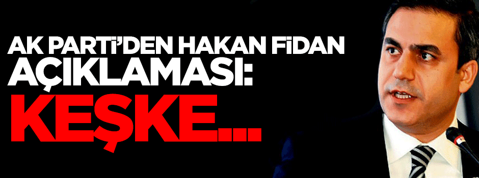 AK Parti'den Hakan Fidan açıklaması: Keşke...