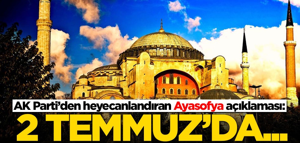 AK Parti’den heyecanlandıran Ayasofya açıklaması: 2 Temmuz'da...
