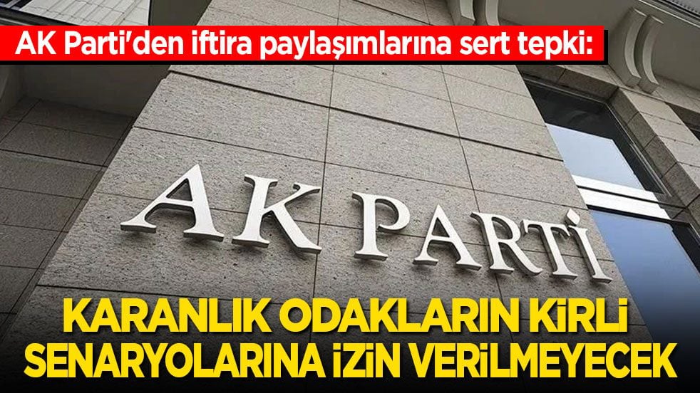 AK Parti'den iftira paylaşımlarına tepki: Karanlık odaklar iş başında! Kirli senaryolara izin verilmeyecek