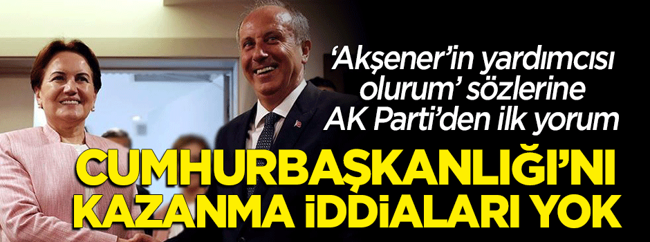 AK Parti'den İnce'nin "Akşener'in yardımcısı olurum" sözlerine ilk yorum