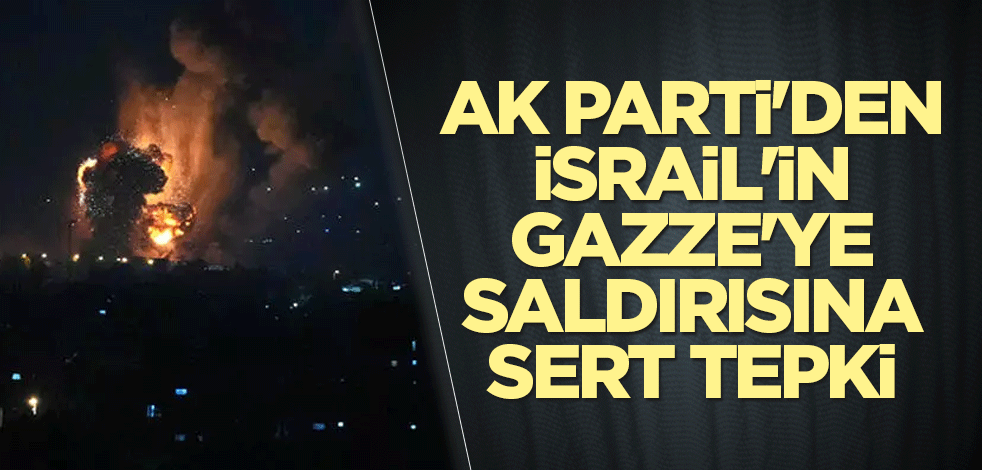 AK Parti'den İsrail'in Gazze'ye saldırısına sert tepki
