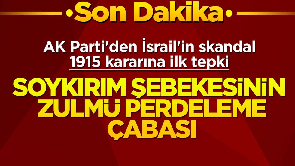 AK Parti'den İsrail'in skandal 1915 kararına ilk tepki! Soykırım şebekesinin zulmü perdeleme çabası