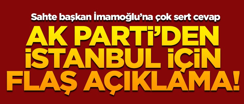 AK Parti'den İstanbul için flaş açıklama! İmamoğlu'na çok sert tepki