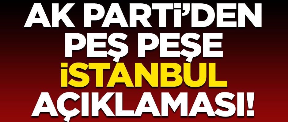 AK Parti'den İstanbul seçimleriyle ilgili peş peşe açıklamalar!