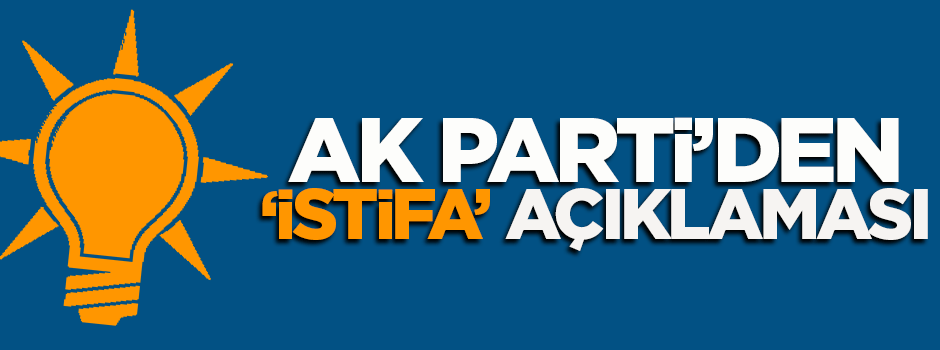 AK Parti'den 'istifa' açıklaması!