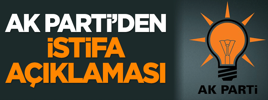 AK Parti'den 'istifa' açıklaması