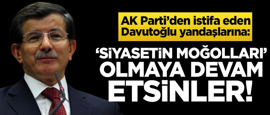 AK Parti’den istifa eden Davutoğlu yandaşlarına: ‘Siyasetin Moğolları’ olmaya devam etsinler!