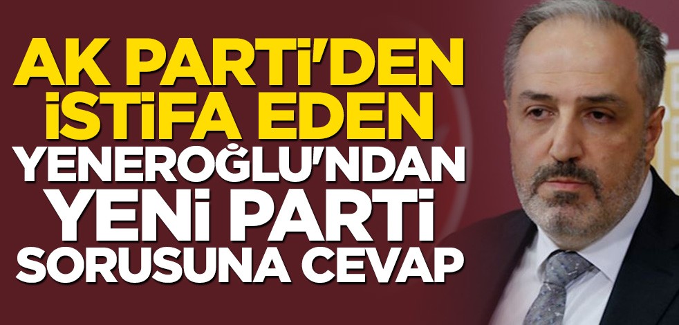 AK Parti'den istifa eden Mustafa Yeneroğlu'ndan yeni parti sorusuna cevap