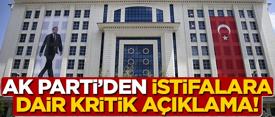 AK Parti'den, istifalara dair kritik açıklama!